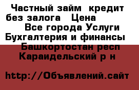 Частный займ, кредит без залога › Цена ­ 1 500 000 - Все города Услуги » Бухгалтерия и финансы   . Башкортостан респ.,Караидельский р-н